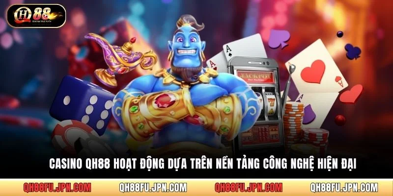 Casino QH88 hoạt động dựa trên nền tảng công nghệ hiện đại