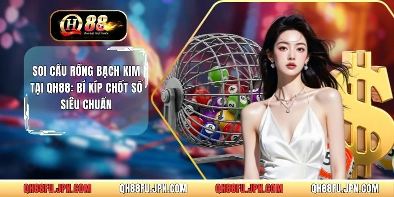 Soi Cầu Rồng Bạch Kim Tại QH88: Bí Kíp Chốt Số Siêu Chuẩn
